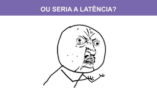 OU SERIA A LATÊNCIA?
 