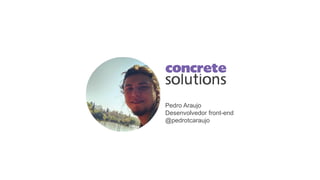 Pedro Araujo
Desenvolvedor front-end
@pedrotcaraujo
 