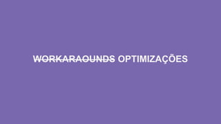 WORKARAOUNDS OPTIMIZAÇÕES̶ ̶ ̶ ̶ ̶ ̶ ̶ ̶ ̶ ̶ ̶ ̶
 