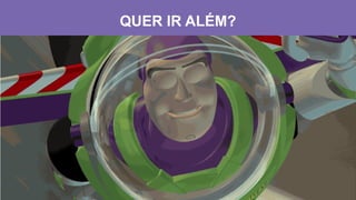 QUER IR ALÉM?
 