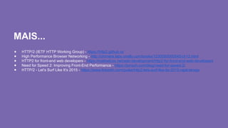MAIS...
● HTTP/2 (IETF HTTP Working Group) - https://http2.github.io/
● High Performance Browser Networking - http://chimera.labs.oreilly.com/books/1230000000545/ch12.html
● HTTP2 for front-end web developers - https://mattwilcox.net/web-development/http2-for-front-end-web-developers
● Need for Speed 2: Improving Front-End Performance - https://jonsuh.com/blog/need-for-speed-2/
● HTTP/2 - Let’s Surf Like It’s 2015 - https://www.linkedin.com/pulse/http2-lets-surf-like-its-2015-rajat-taneja
 