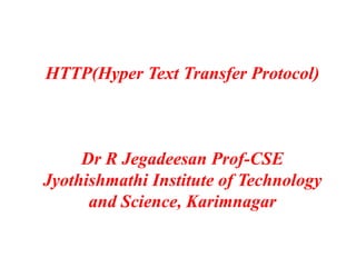 HTTP(Hyper Text Transfer Protocol)
Dr R Jegadeesan Prof-CSE
Jyothishmathi Institute of Technology
and Science, Karimnagar
 