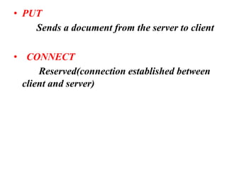 • PUT
Sends a document from the server to client
• CONNECT
Reserved(connection established between
client and server)
 