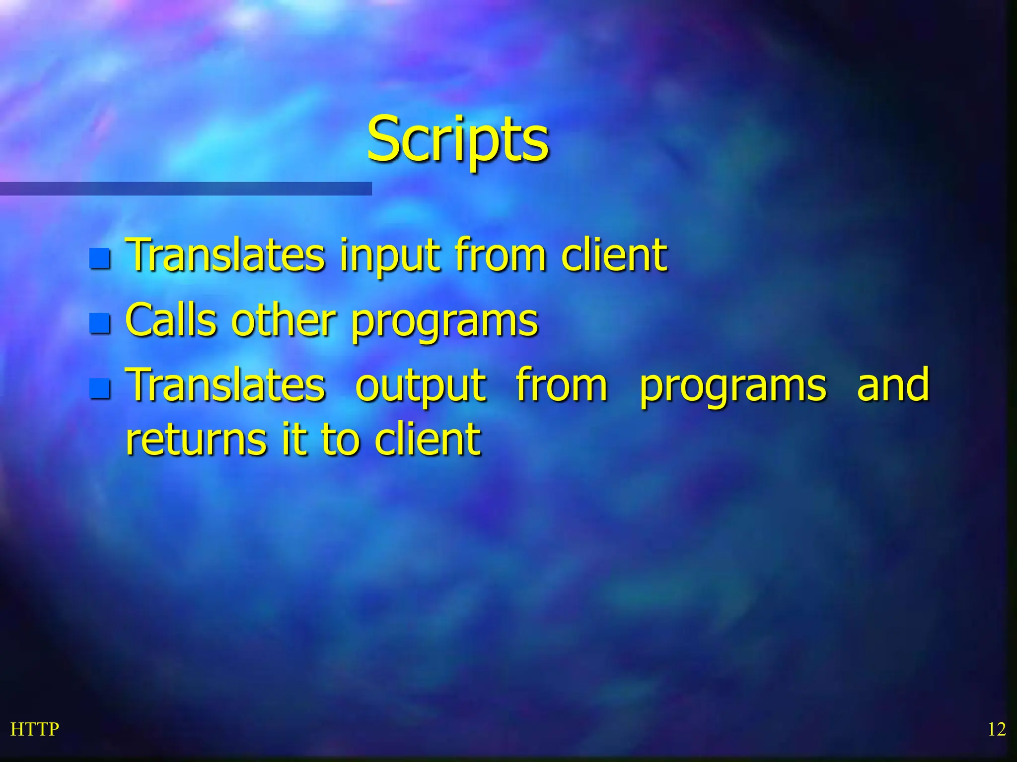 HTTP 12 Scripts  Translates input from client  Calls other programs  Translates output from programs and returns it to client 