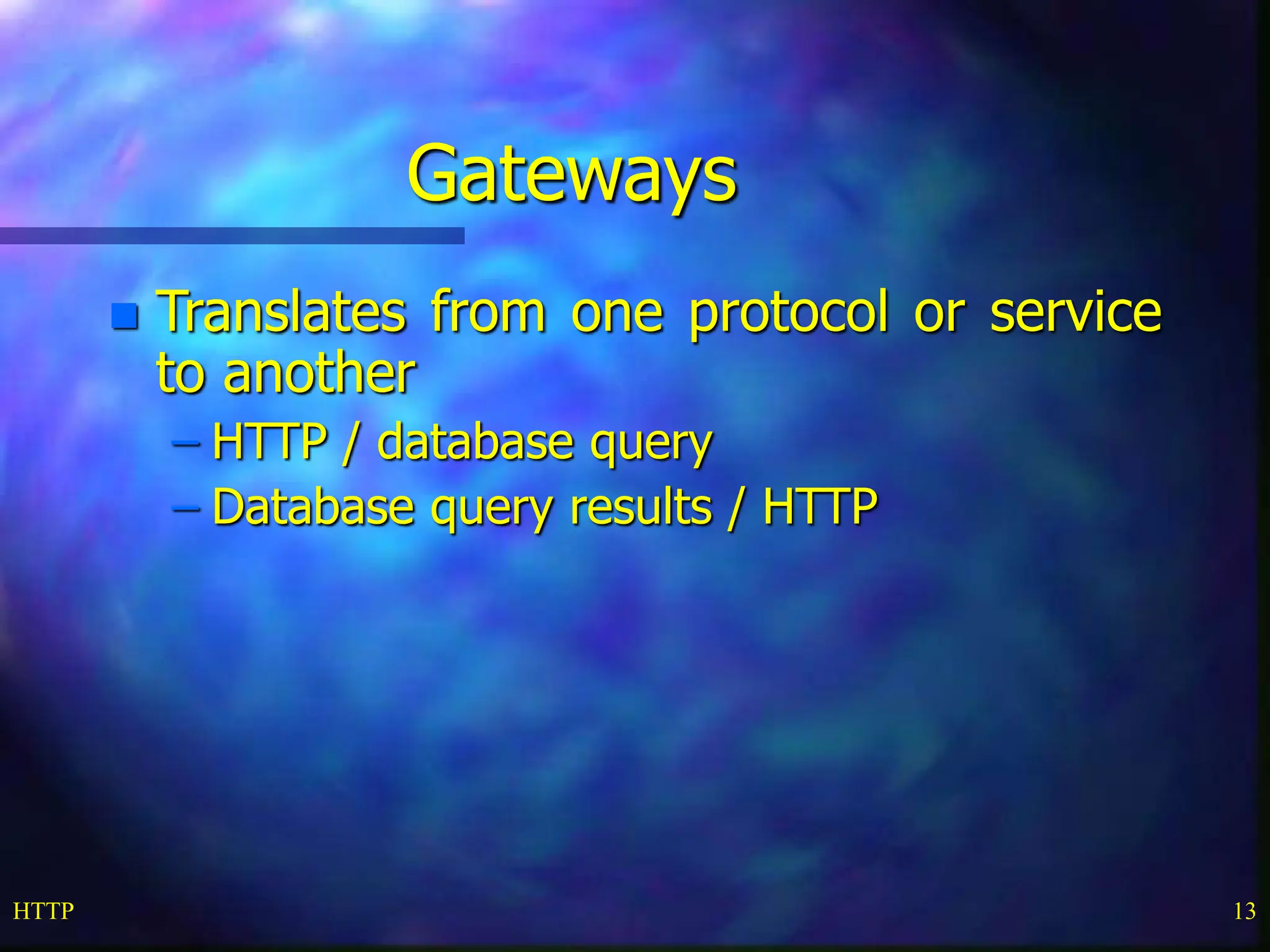 HTTP 13 Gateways  Translates from one protocol or service to another – HTTP / database query – Database query results / HTTP 