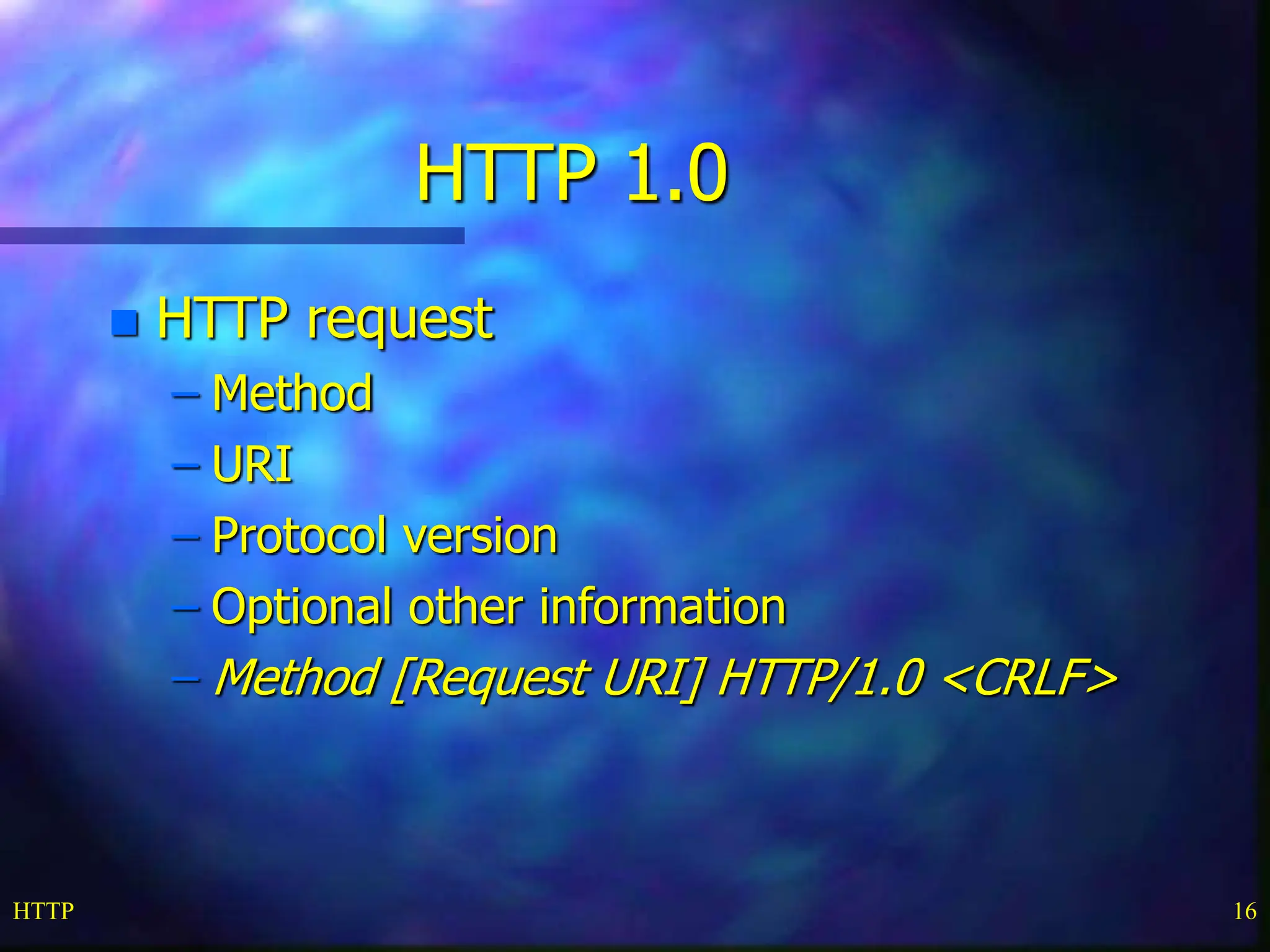 HTTP 16 HTTP 1.0  HTTP request – Method – URI – Protocol version – Optional other information – Method [Request URI] HTTP/1.0 <CRLF> 