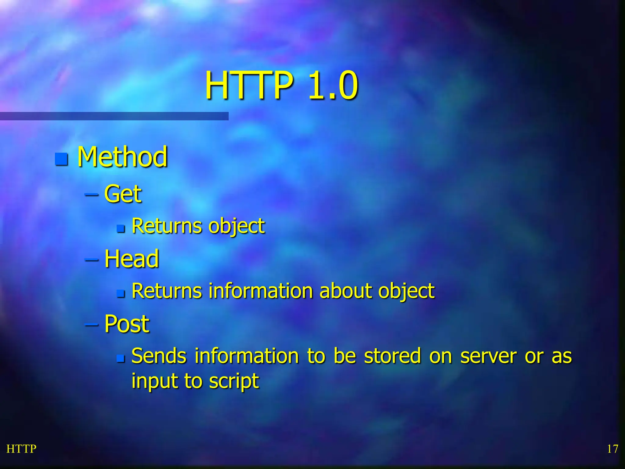 HTTP 17 HTTP 1.0  Method – Get  Returns object – Head  Returns information about object – Post  Sends information to be stored on server or as input to script 