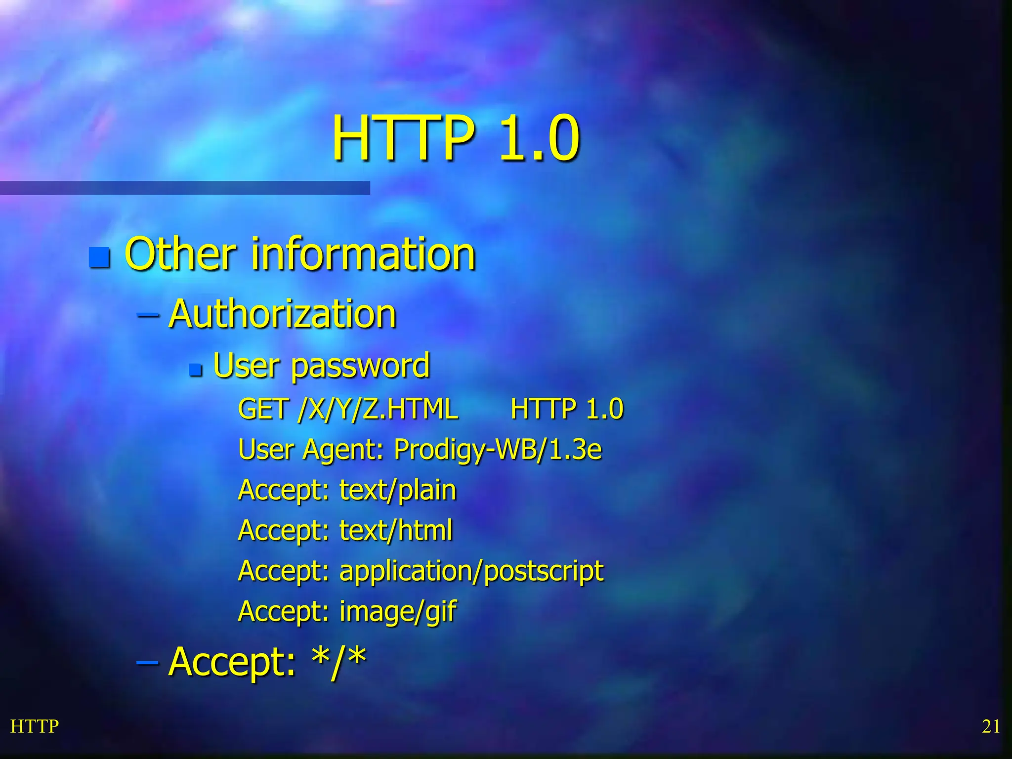 HTTP 21 HTTP 1.0  Other information – Authorization  User password GET /X/Y/Z.HTML HTTP 1.0 User Agent: Prodigy-WB/1.3e Accept: text/plain Accept: text/html Accept: application/postscript Accept: image/gif – Accept: */* 