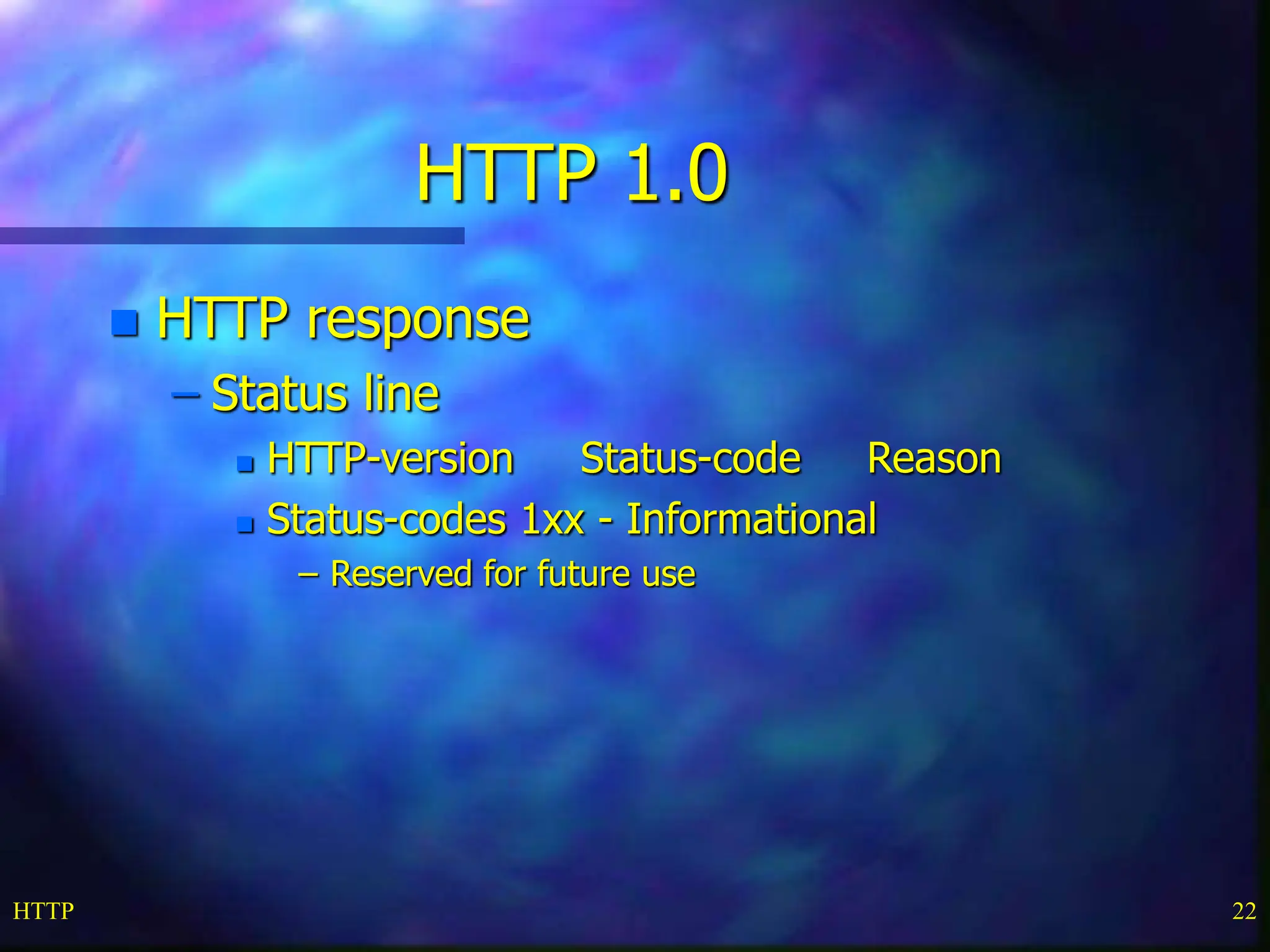 HTTP 22 HTTP 1.0  HTTP response – Status line  HTTP-version Status-code Reason  Status-codes 1xx - Informational – Reserved for future use 