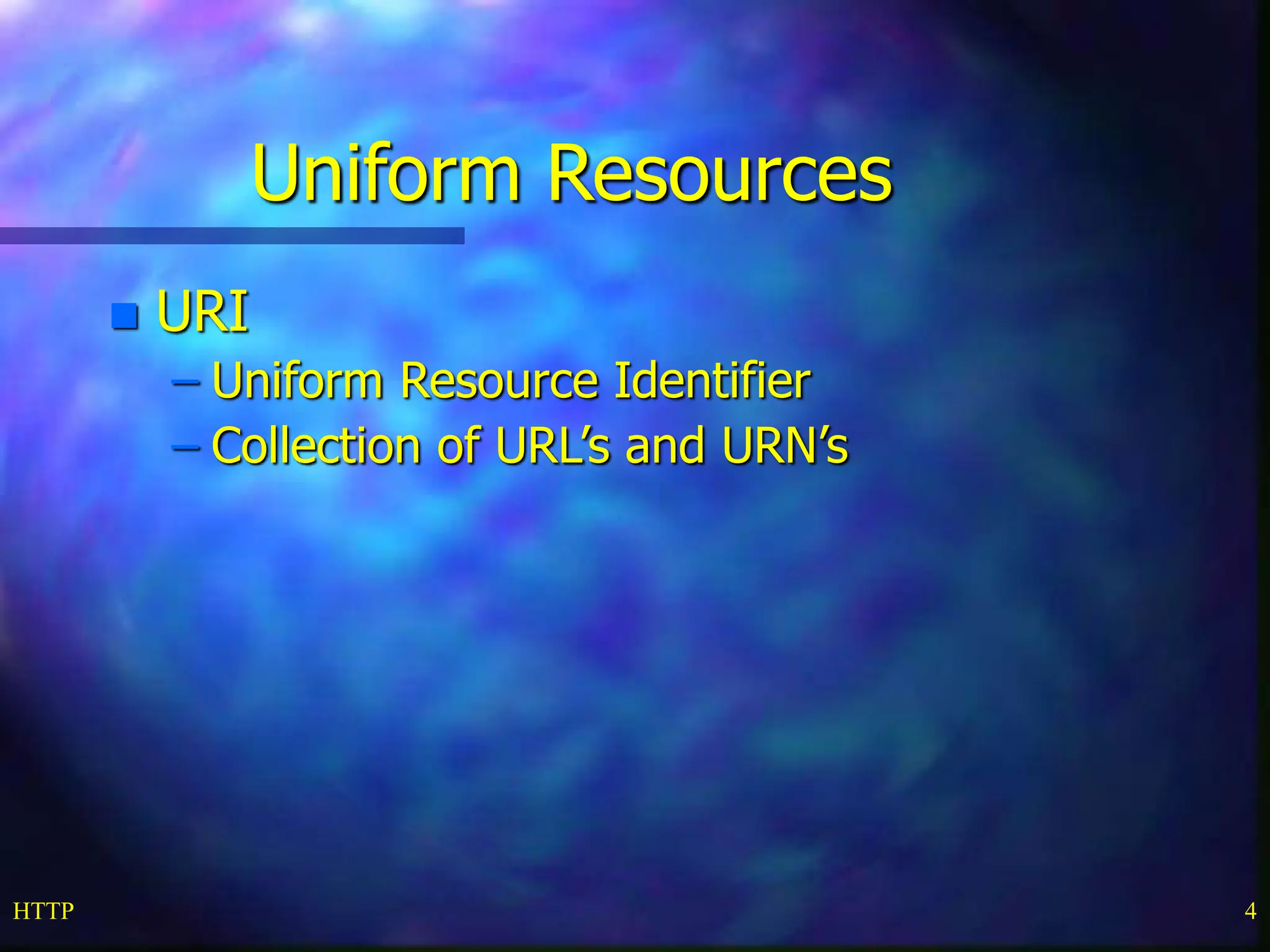 HTTP 4 Uniform Resources  URI – Uniform Resource Identifier – Collection of URL’s and URN’s 