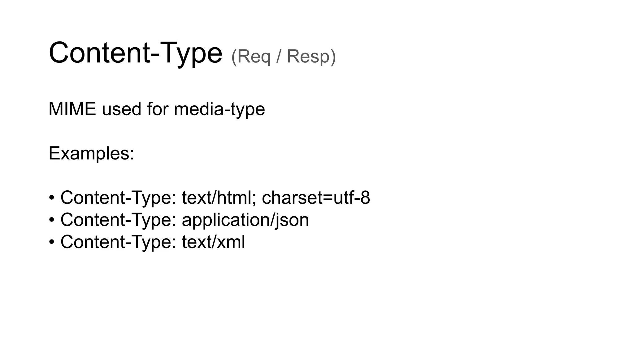 Content-Type (Req / Resp)
MIME used for media-type
Examples:
• Content-Type: text/html; charset=utf-8
• Content-Type: application/json
• Content-Type: text/xml
 