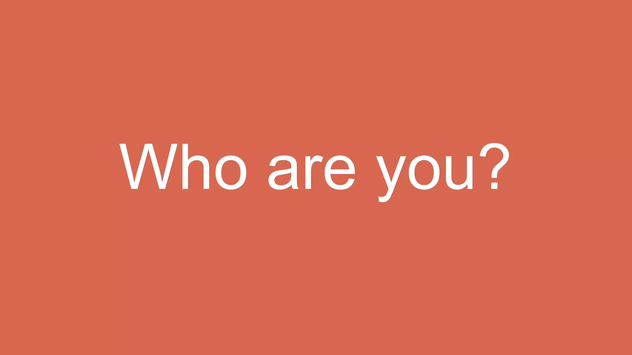 Who are you?
 