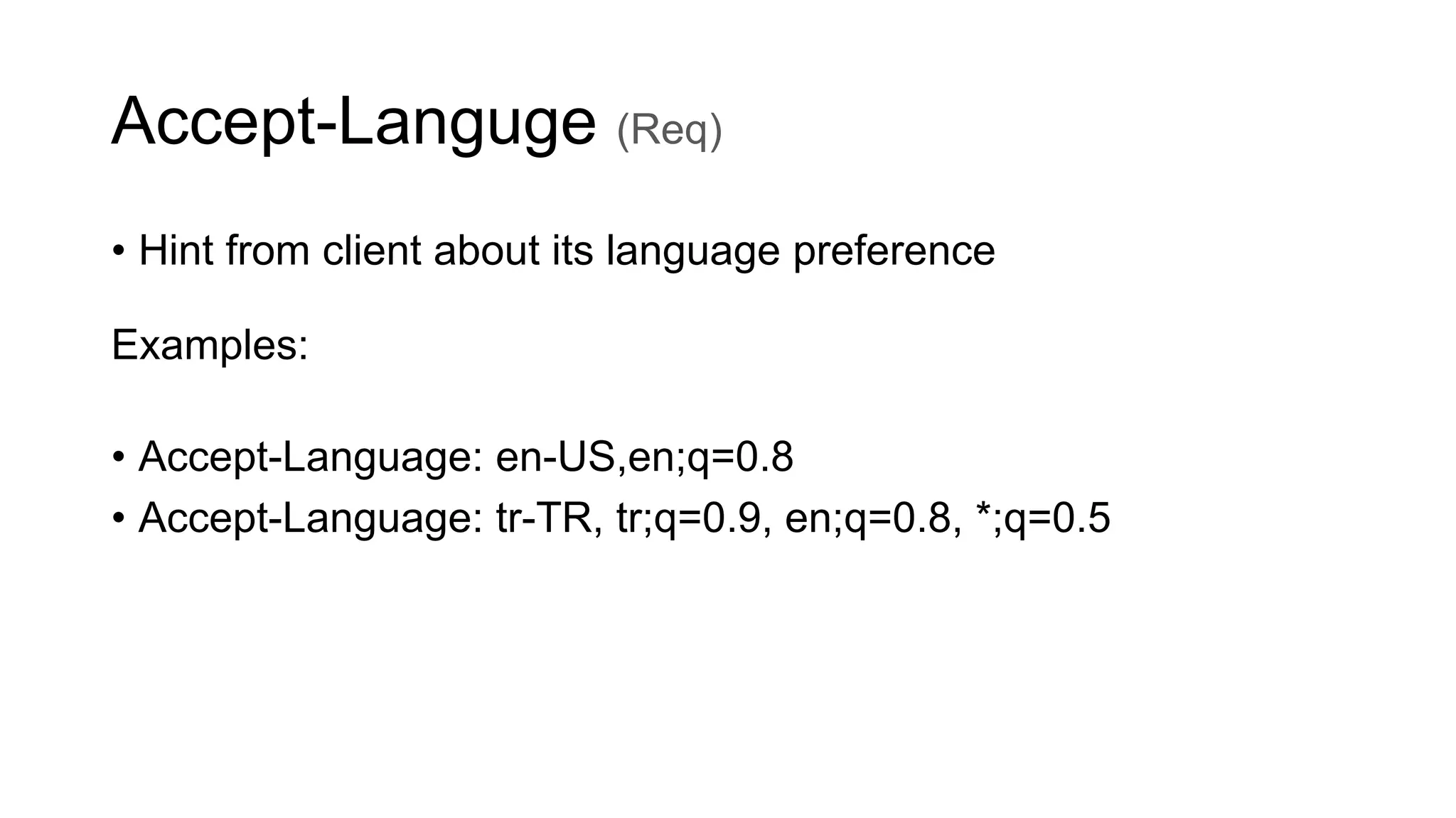 Accept-Languge (Req)
• Hint from client about its language preference
Examples:
• Accept-Language: en-US,en;q=0.8
• Accept-Language: tr-TR, tr;q=0.9, en;q=0.8, *;q=0.5
 