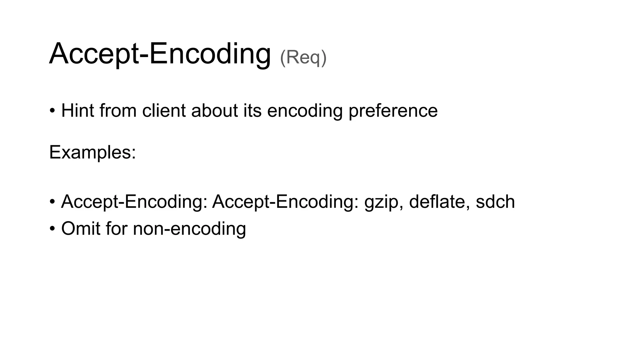 Accept-Encoding (Req)
• Hint from client about its encoding preference
Examples:
• Accept-Encoding: Accept-Encoding: gzip, deflate, sdch
• Omit for non-encoding
 