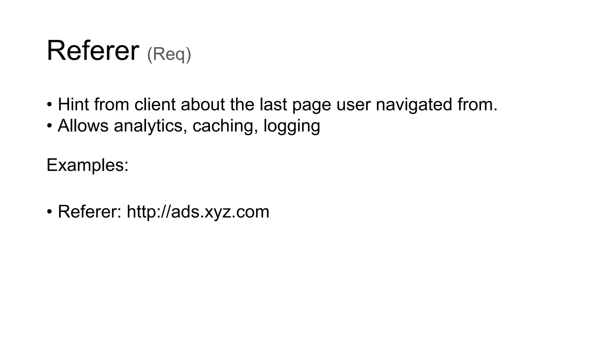 Referer (Req)
• Hint from client about the last page user navigated from.
• Allows analytics, caching, logging
Examples:
• Referer: http://ads.xyz.com
 
