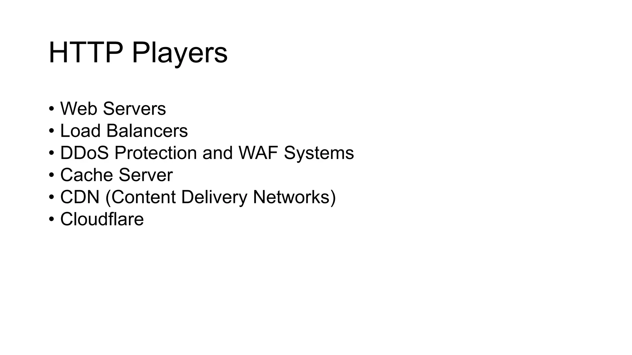 HTTP Players
• Web Servers
• Load Balancers
• DDoS Protection and WAF Systems
• Cache Server
• CDN (Content Delivery Networks)
• Cloudflare
 