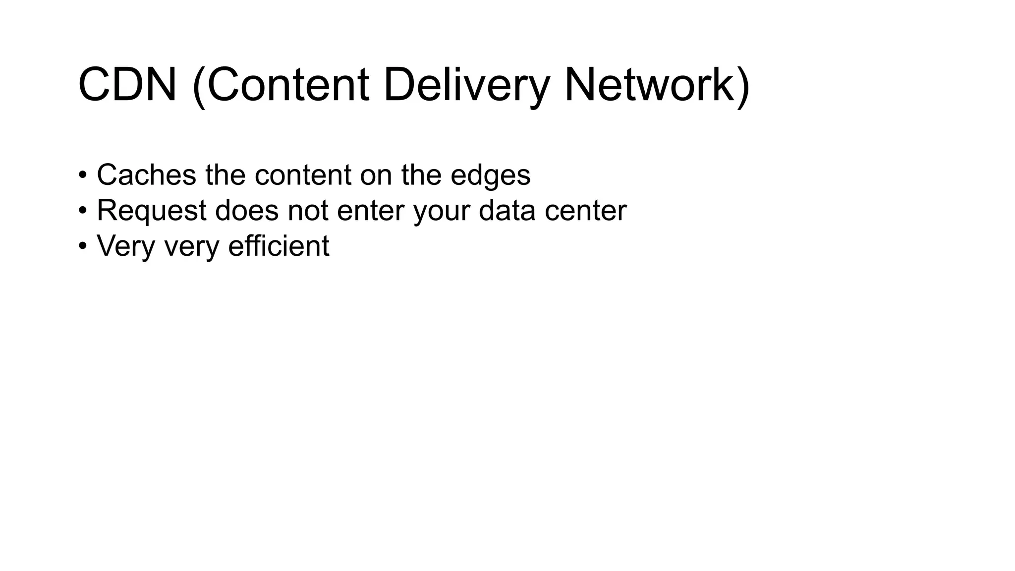 CDN (Content Delivery Network)
• Caches the content on the edges
• Request does not enter your data center
• Very very efficient
 