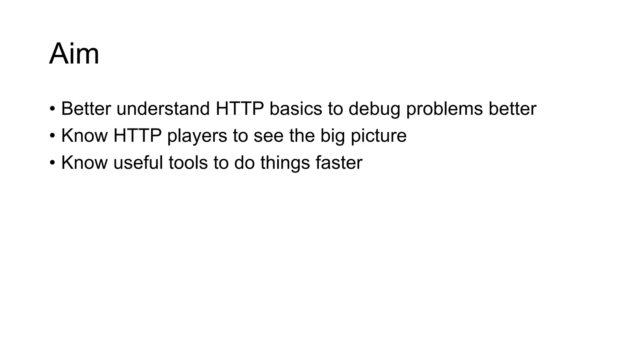 Aim
• Better understand HTTP basics to debug problems better
• Know HTTP players to see the big picture
• Know useful tools to do things faster
 
