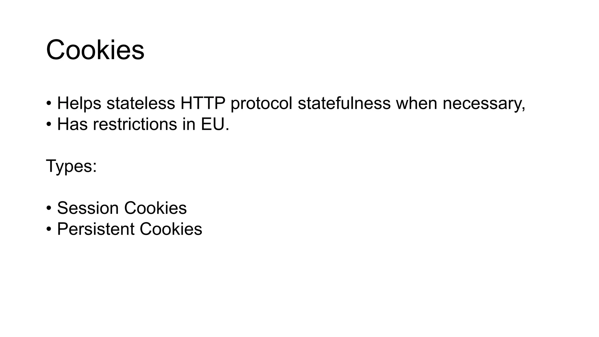Cookies
• Helps stateless HTTP protocol statefulness when necessary,
• Has restrictions in EU.
Types:
• Session Cookies
• Persistent Cookies
 