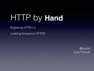 HTTP by 
@bantic 
Cory Forsyth 
Hand 
Exploring HTTP/1.x 
Looking forward to HTTP/2 
 