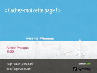 « Cachez-moi cette page ! »




Atelier Pratique
1h30


Hugo Hamon (@hhamon)
http://hugohamon.com
 