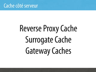 Cache côté serveur


        Reverse Proxy Cache
          Surrogate Cache
          Gateway Caches
 