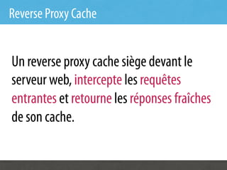 Reverse Proxy Cache


Un reverse proxy cache siège devant le
serveur web, intercepte les requêtes
entrantes et retourne les réponses fraîches
de son cache.
 
