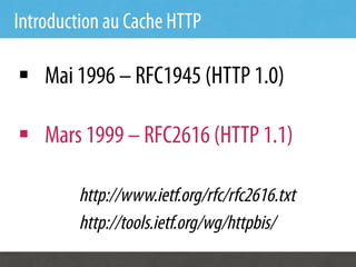 Introduction au Cache HTTP

§  Mai 1996 – RFC1945 (HTTP 1.0)

§  Mars 1999 – RFC2616 (HTTP 1.1)

         http://www.ietf.org/rfc/rfc2616.txt
         http://tools.ietf.org/wg/httpbis/
 