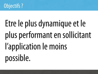 Objectifs ?


Etre le plus dynamique et le
plus performant en sollicitant
l’application le moins
possible.
 