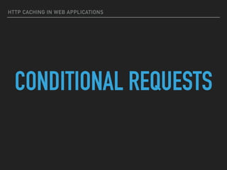 HTTP CACHING IN WEB APPLICATIONS
CONDITIONAL REQUESTS
 
