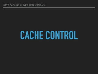 HTTP CACHING IN WEB APPLICATIONS
CACHE CONTROL
 