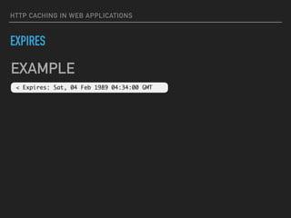 HTTP CACHING IN WEB APPLICATIONS
EXPIRES
< Expires: Sat, 04 Feb 1989 04:34:00 GMT
EXAMPLE
 