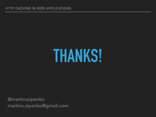 HTTP CACHING IN WEB APPLICATIONS
THANKS!
@martinssipenko 
martins.sipenko@gmail.com
 