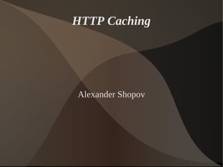 HTTP Caching




Alexander Shopov
 