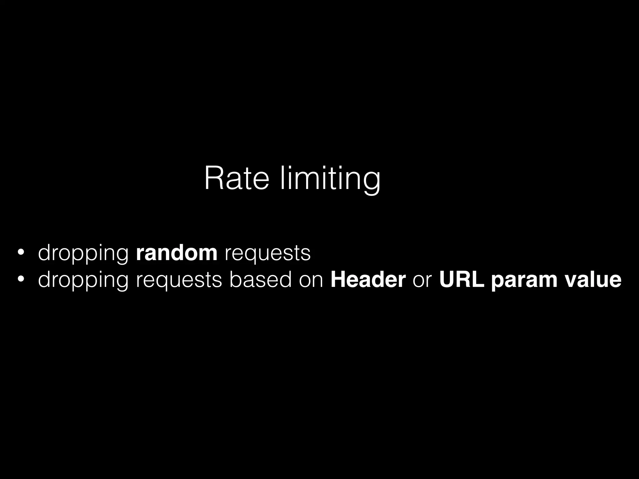 Rate limiting
• dropping random requests
• dropping requests based on Header or URL param value
 