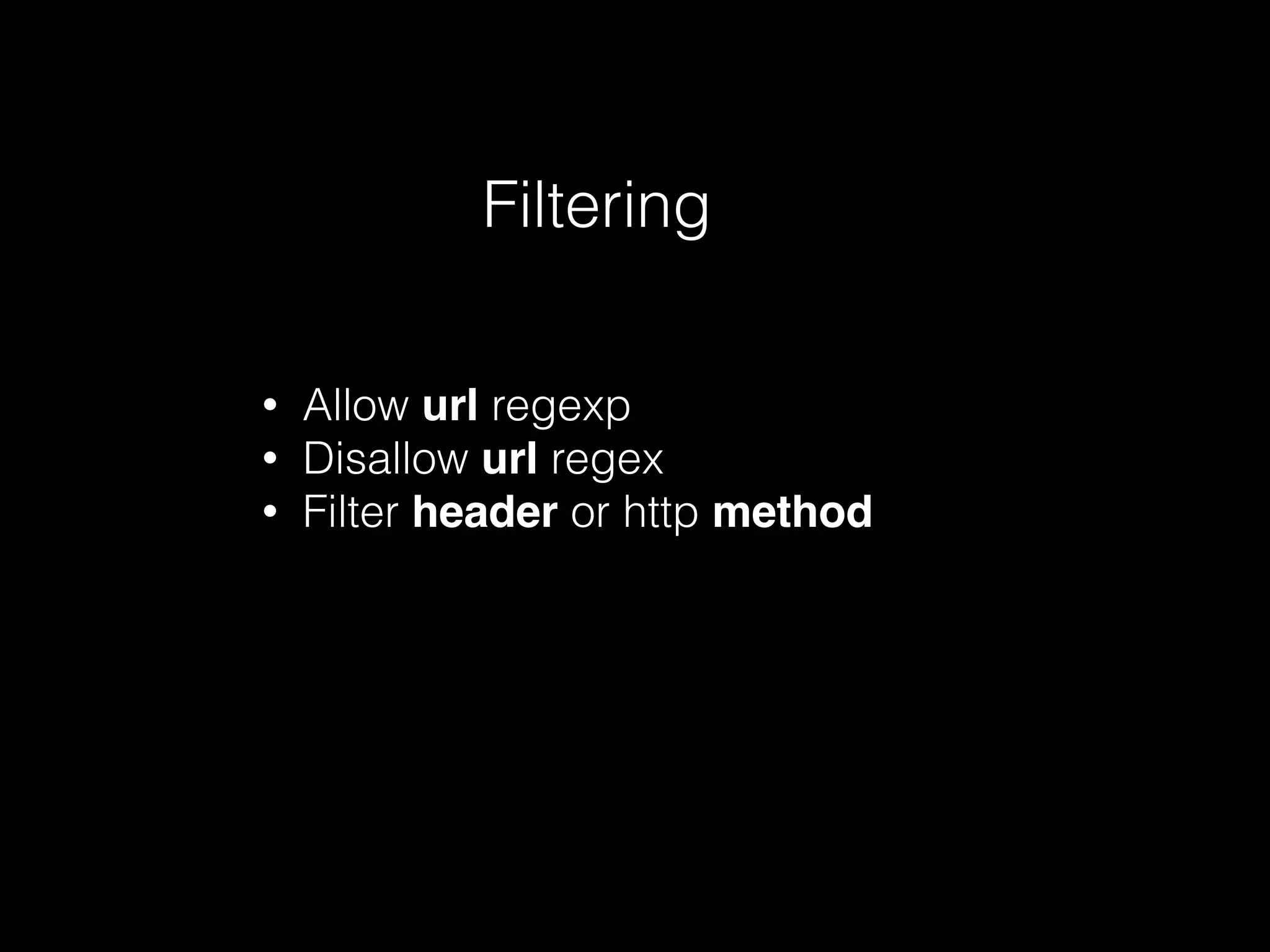 Filtering
• Allow url regexp
• Disallow url regex
• Filter header or http method
 