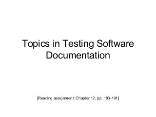 Topics in Testing Software
Documentation
[Reading assignment: Chapter 12, pp. 183-191]
 