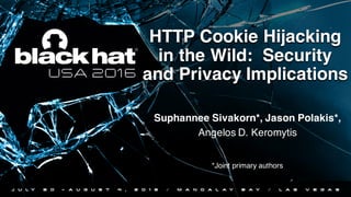 HTTP Cookie Hijacking
in the Wild: Security
and Privacy Implications
Suphannee Sivakorn*, Jason Polakis*,
Angelos D. Keromytis
*Joint primary authors
 