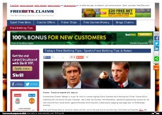 Free Bets & Betting Offers Site - Claim Your Free Bets
Sport Free Bets Casino Offers Poker Chips Free Games Money Bingo Claims
Free Betting Tips
2
Todays Free Betting Tips - Sports Free Betting Tips & News
13
Soccer - Sanchez expected to step up
Arsenal boss Arsene Wenger is to put his trust in summer signing Alexis Sanchez after learning that Olivier Giroud will be
sidelined until the end of the year. Sanchez, who joined the Gunners from Barcelona, opened his goalscoring account for his
new club with the crucial winner against Besiktas which secured a Champions League group stage spot on Wednesday
evening.
And, with Giroud likely to be out of action until the turn of the year due to a broken leg, Chile frontman Sanchez, 25/1 with
Free Bets, casino bonuses, poker rewards, games money and bingo buzzes are an effortless way to enhance your online revenue. Claim your best Free Bets now !
31LikeLike
Share
Save web pages as PDF manually or automatically with PDFmyURL
 