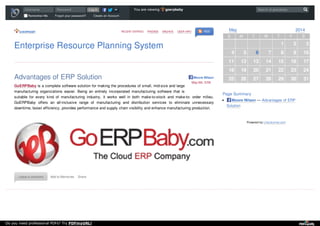 GOERPBABY
Enterprise Resource Planning System
RECENT ENTRIES FRIENDS ARCHIVE USER INFO RSS
Advantages of ERP Solution
GoERPBaby is a complete software solution for making the procedures of small, mid-size and large
manufacturing organizations easier. Being an entirely incorporated manufacturing software that is
suitable for every kind of manufacturing industry, it works well in both make-to-stock and make-to- order milieu.
GoERPBaby offers an all-inclusive range of manufacturing and distribution services to eliminate unnecessary
downtime, boost efficiency, provides performance and supply chain visibility and enhance manufacturing production.
Leave a comment Add to Memories Share
May 2014
S M T W T F S
1 2 3
4 5 6 7 8 9 10
11 12 13 14 15 16 17
18 19 20 21 22 23 24
25 26 27 28 29 30 31
Page Summary
Moore Nilson — Advantages of ERP
Solution
Powered by LiveJournal.com
Moore Nilson
May 6th, 9:59
Username
Remember Me
Password
Forgot your password?
Log inLog in
Create an Account
You are viewing goerpbaby Search at goerpbaby
Do you need professional PDFs? Try PDFmyURL!
 