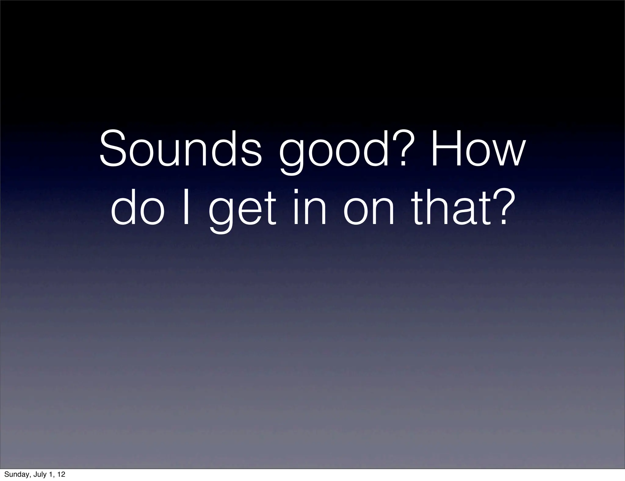 Sounds good? How
                     do I get in on that?




Sunday, July 1, 12
 