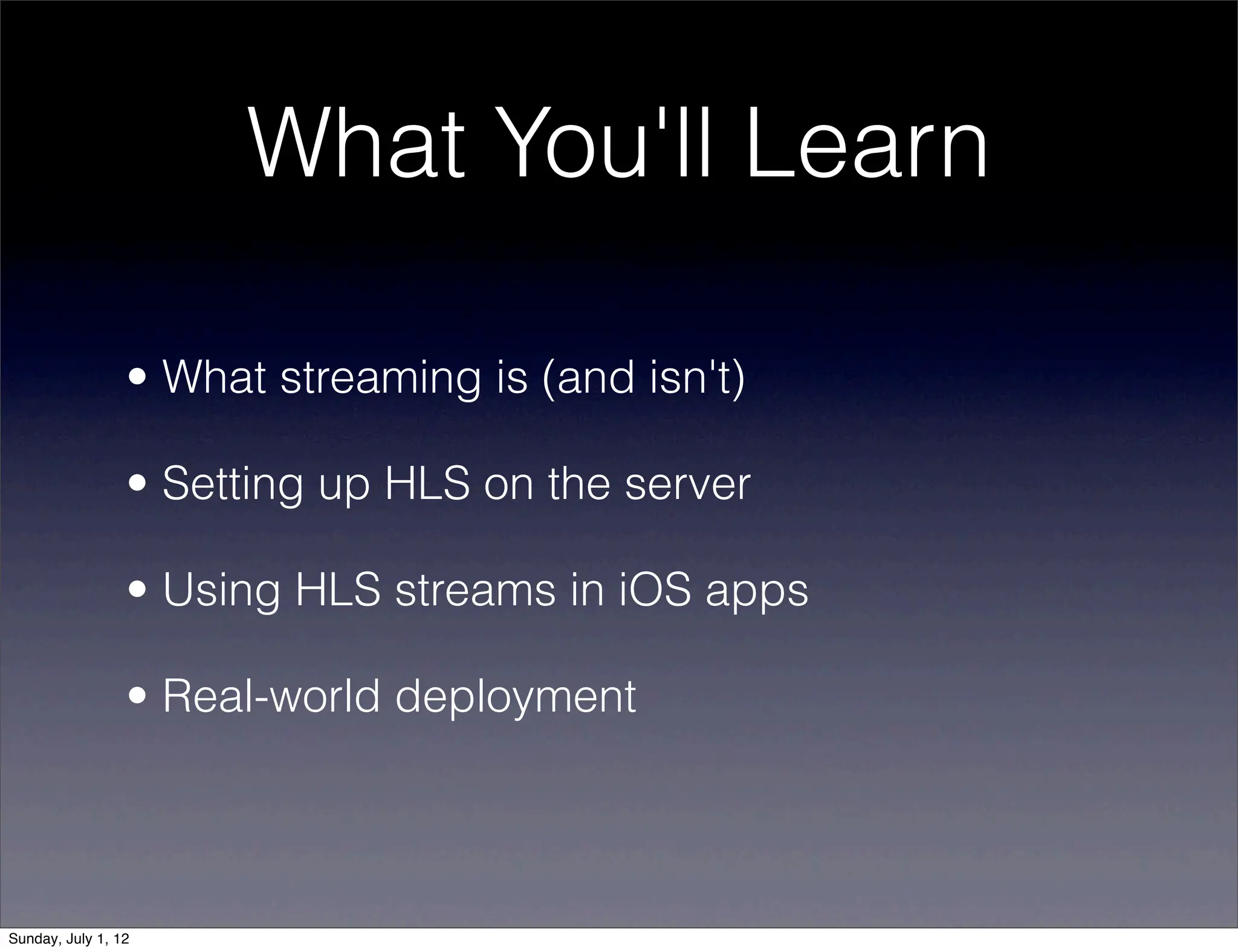 What You'll Learn

                 • What streaming is (and isn't)

                 • Setting up HLS on the server

                 • Using HLS streams in iOS apps

                 • Real-world deployment




Sunday, July 1, 12
 