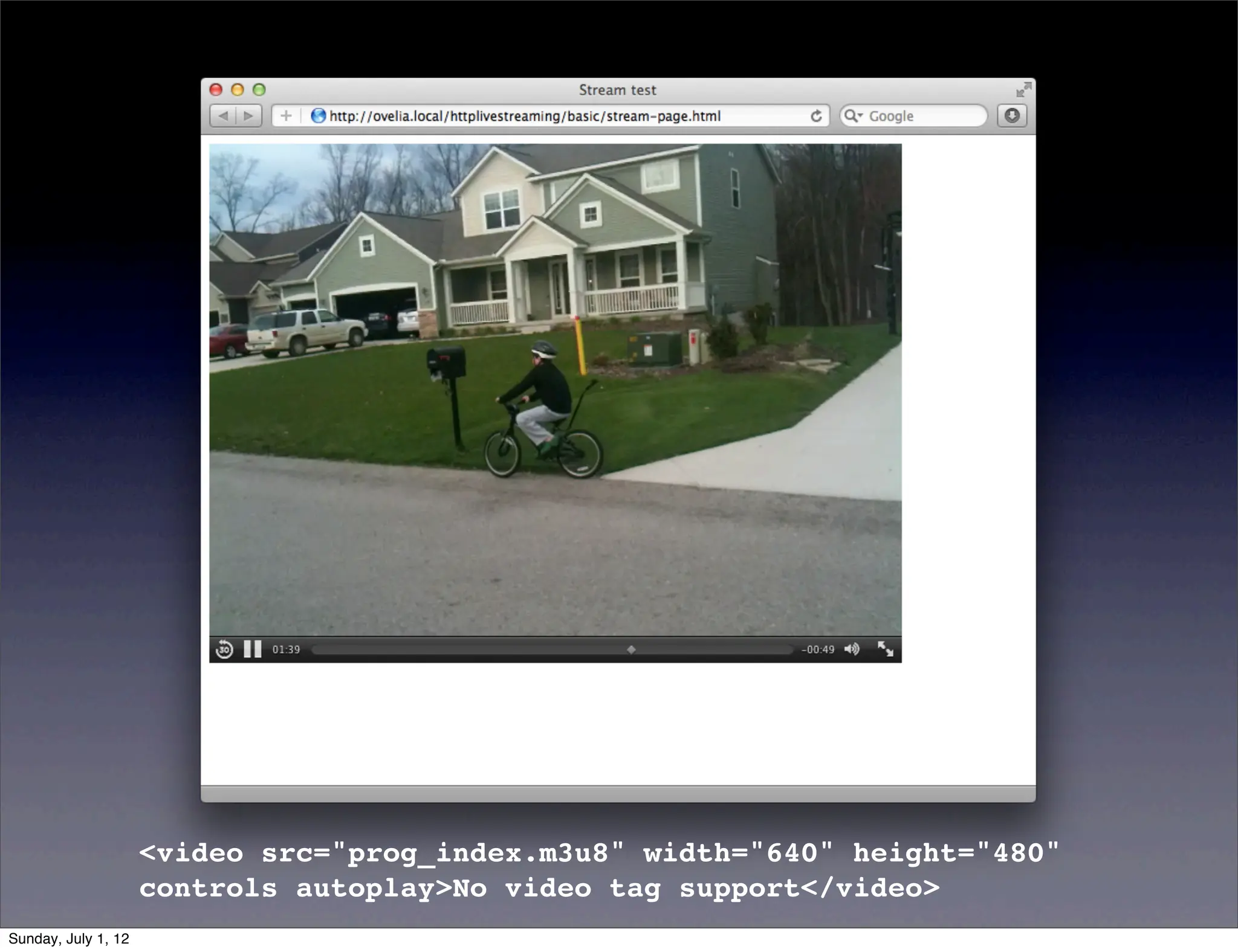 <video src="prog_index.m3u8" width="640" height="480"
                     controls autoplay>No video tag support</video>
Sunday, July 1, 12
 