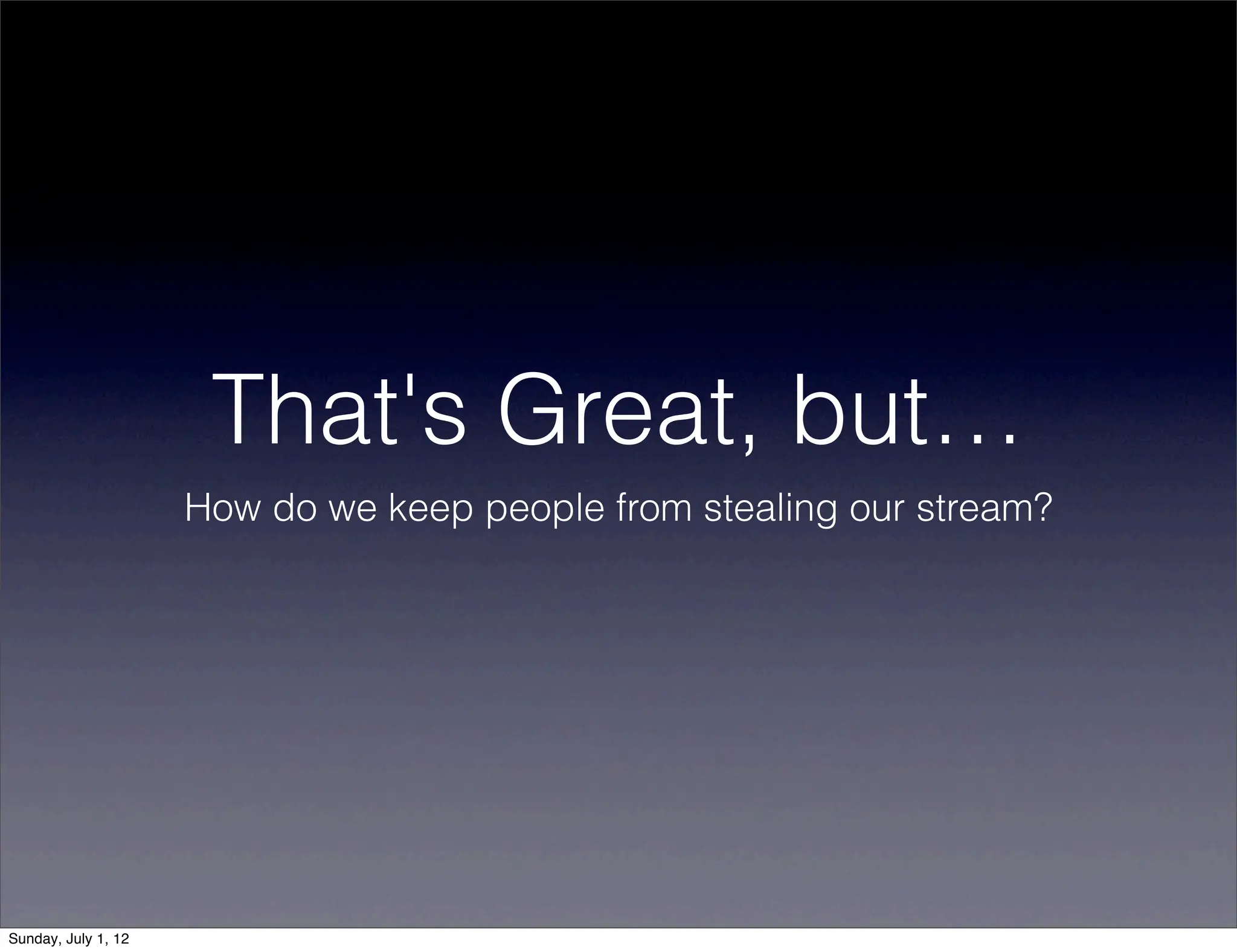 That's Great, but…
                     How do we keep people from stealing our stream?




Sunday, July 1, 12
 
