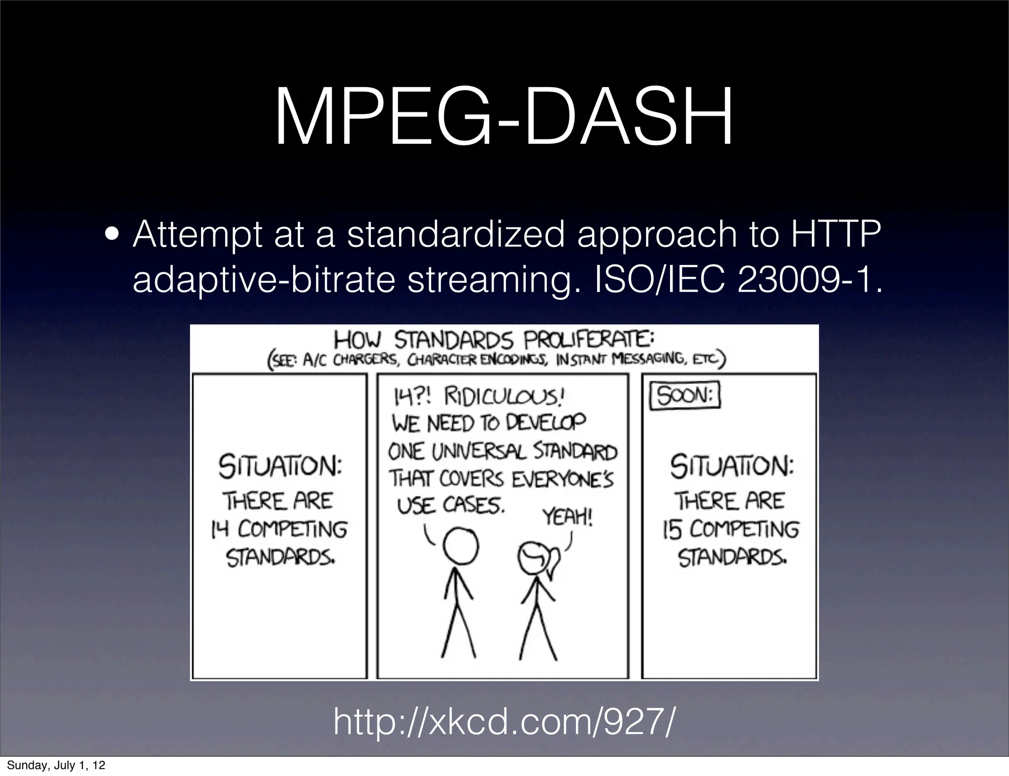 MPEG-DASH
                 • Attempt at a standardized approach to HTTP
                   adaptive-bitrate streaming. ISO/IEC 23009-1.




                              http://xkcd.com/927/
Sunday, July 1, 12
 