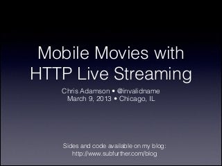 Mobile Movies with
HTTP Live Streaming
   Chris Adamson • @invalidname
    March 9, 2013 • Chicago, IL




   Sides and code available on my blog:
      http://www.subfurther.com/blog
 