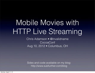 Mobile Movies with
                          HTTP Live Streaming
                             Chris Adamson • @invalidname
                                      CocoaConf
                             Aug 10, 2012 • Columbus, OH




                             Sides and code available on my blog:
                                http://www.subfurther.com/blog

Saturday, August 11, 12
 
