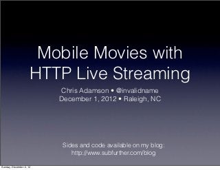 Mobile Movies with
                     HTTP Live Streaming
                         Chris Adamson • @invalidname
                         December 1, 2012 • Raleigh, NC




                          Sides and code available on my blog:
                             http://www.subfurther.com/blog

Sunday, December 2, 12
 