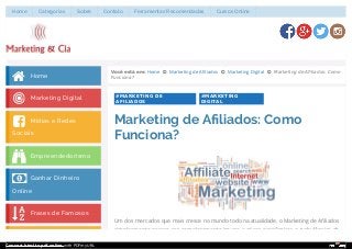 #MARKETING DE
AFILIADOS
#MARKETING
DIGITAL
Você está em: Home  Marketing de Aﬁliados  Marketing Digital  Marketing de Aﬁliados: Como
Funciona?
Marketing de Aﬁliados: Como
Funciona?
Um dos mercados que mais cresce no mundo todo na atualidade, o Marketing de Aﬁliados
simplesmente parece ser completamente imune a crises econômicas e turbulências de
 Home
 Marketing Digital
 Mídias e Redes
Sociais
 Empreendedorismo
 Ganhar Dinheiro
Online
 Frases de Famosos
Home Categorias Sobre Contato Ferramentas Recomendadas Cursos Online
Convert html to pdf online with PDFmyURL
 