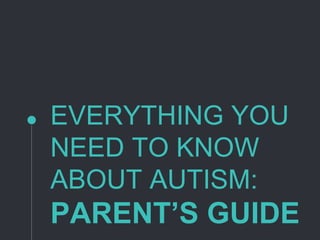 EVERYTHING YOU
NEED TO KNOW
ABOUT AUTISM:
PARENT’S GUIDE
 